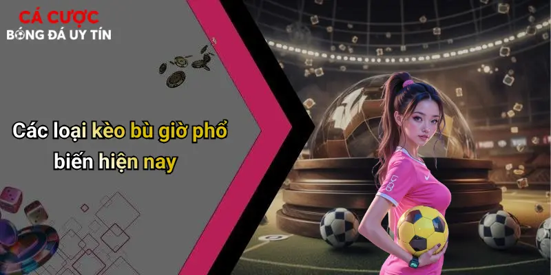Các loại kèo bù giờ phổ biến hiện nay