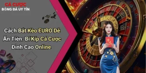 Cách Bắt Kèo EURO Dễ Ăn Tiền: Bí Kíp Cá Cược Đỉnh Cao Online