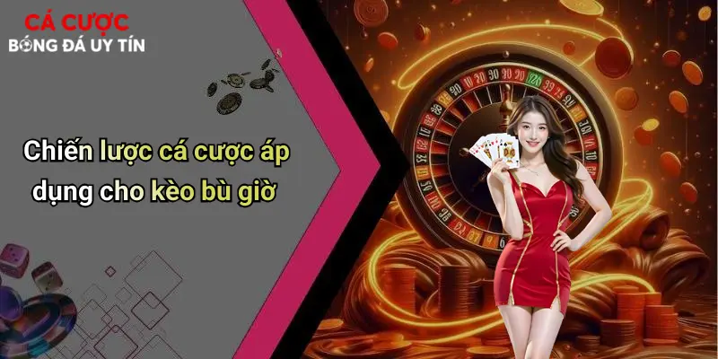 Chiến lược cá cược áp dụng cho kèo bù giờ