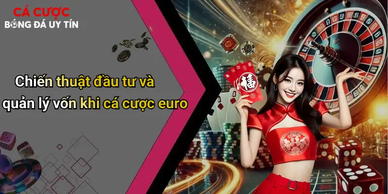 Chiến thuật đầu tư và quản lý vốn khi cá cược euro