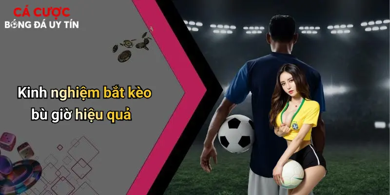 Kinh nghiệm bắt kèo bù giờ hiệu quả