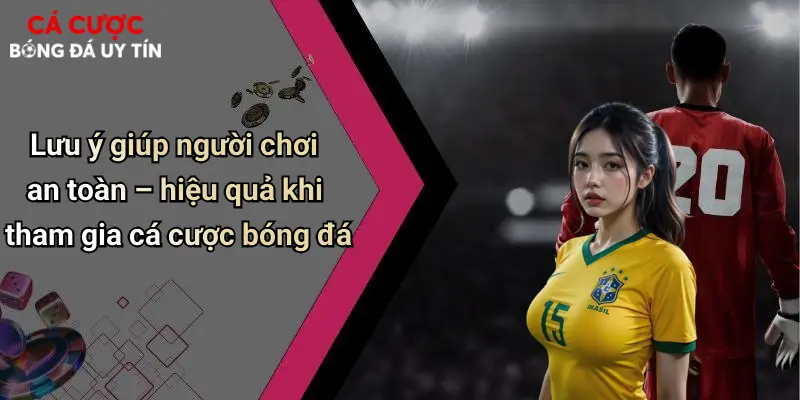 Lưu ý giúp người chơi an toàn – hiệu quả khi tham gia cá cược bóng đá