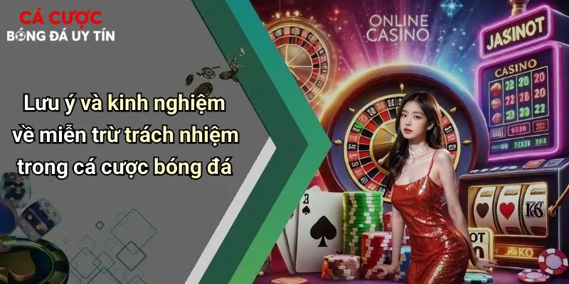 Lưu ý và kinh nghiệm về miễn trừ trách nhiệm trong cá cược bóng đá