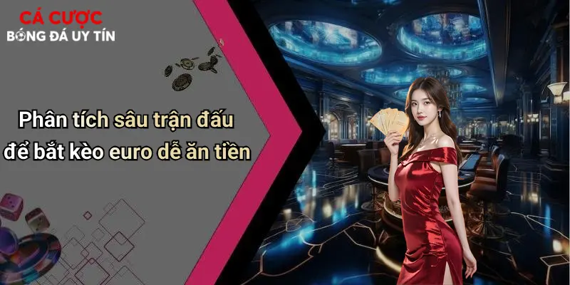 Phân tích sâu trận đấu để bắt kèo euro dễ ăn tiền