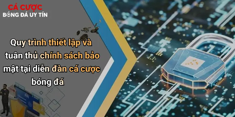 Quy trình thiết lập và tuân thủ chính sách bảo mật tại diễn đàn cá cược bóng đá