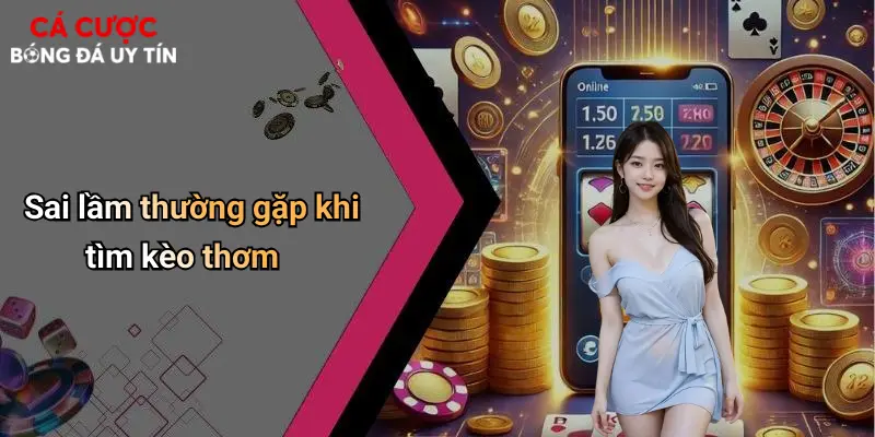 Sai lầm thường gặp khi tìm kèo thơm