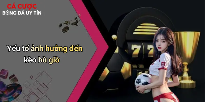 Yếu tố ảnh hưởng đến kèo bù giờ