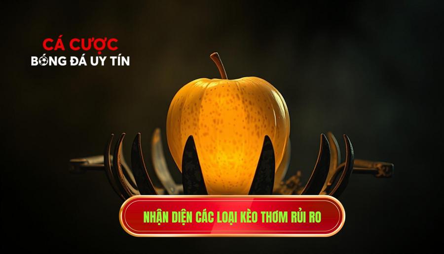 Nhận diện các loại kèo thơm rủi ro